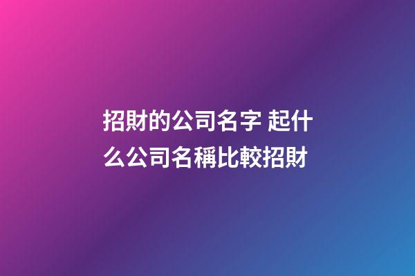 招財的公司名字 起什么公司名稱比較招財